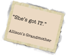 
“She’s got IT.”

Allison’s Grandmother